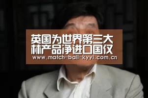 英国为世界第三大林产品净进口国仅次于中国和日本【开元app】(图1) 开元app官方下载