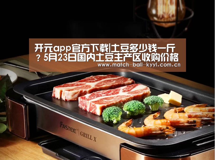 开元app官方下载|土豆多少钱一斤?5月23日国内土豆主产区收购价格(图1) 开元app官方下载